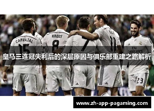 皇马三连冠失利后的深层原因与俱乐部重建之路解析