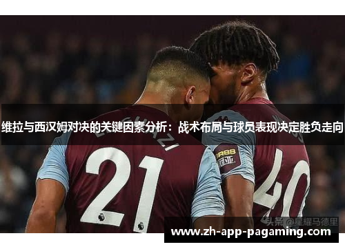 维拉与西汉姆对决的关键因素分析:战术布局与球员表现决定胜负走向 维拉与西汉姆对决的关键因素分析:战术布局与球员表现决定胜负走向