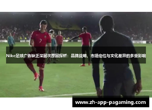 Nike足球广告缺乏深层次原因探析：品牌战略、市场定位与文化差异的多重影响