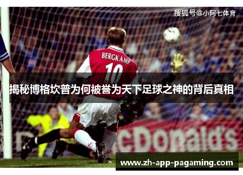 揭秘博格坎普为何被誉为天下足球之神的背后真相 揭秘博格坎普为何被誉为天下足球之神的背后真相