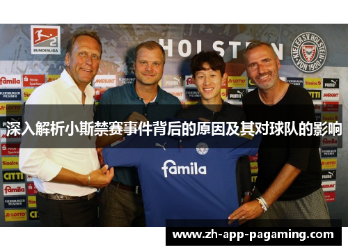 深入解析小斯禁赛事件背后的原因及其对球队的影响