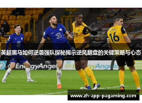 英超黑马如何逆袭强队探秘揭示逆风翻盘的关键策略与心态
