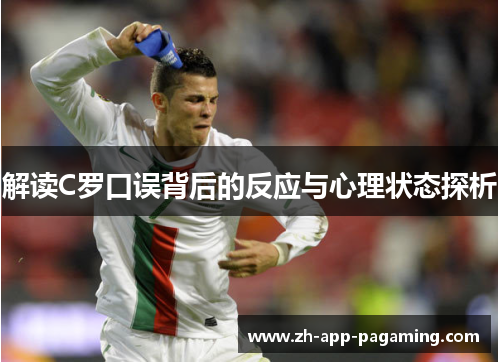 解读C罗口误背后的反应与心理状态探析