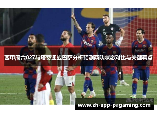 西甲周六027赫塔费迎战巴萨分析预测两队状态对比与关键看点