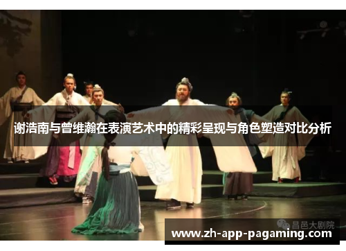 谢浩南与曾维瀚在表演艺术中的精彩呈现与角色塑造对比分析 谢浩南与曾维瀚在表演艺术中的精彩呈现与角色塑造对比分析