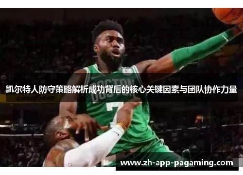 凯尔特人防守策略解析成功背后的核心关键因素与团队协作力量