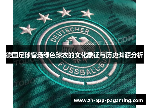 德国足球客场绿色球衣的文化象征与历史渊源分析 德国足球客场绿色球衣的文化象征与历史渊源分析