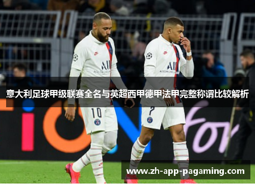 意大利足球甲级联赛全名与英超西甲德甲法甲完整称谓比较解析