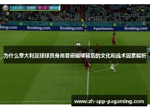 为什么意大利足球球员身高普遍偏矮背后的文化和战术因素解析
