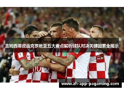 吉姆西蒂迎战克罗地亚五大看点解析球队对决关键因素全揭示 吉姆西蒂迎战克罗地亚五大看点解析球队对决关键因素全揭示