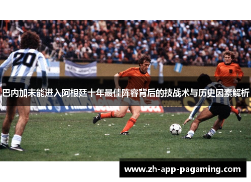 巴内加未能进入阿根廷十年最佳阵容背后的技战术与历史因素解析 巴内加未能进入阿根廷十年最佳阵容背后的技战术与历史因素解析