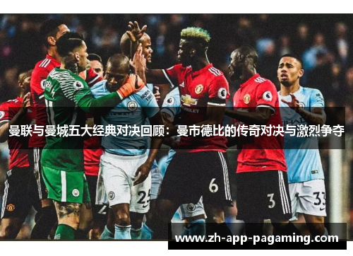 曼联与曼城五大经典对决回顾:曼市德比的传奇对决与激烈争夺 曼联与曼城五大经典对决回顾:曼市德比的传奇对决与激烈争夺