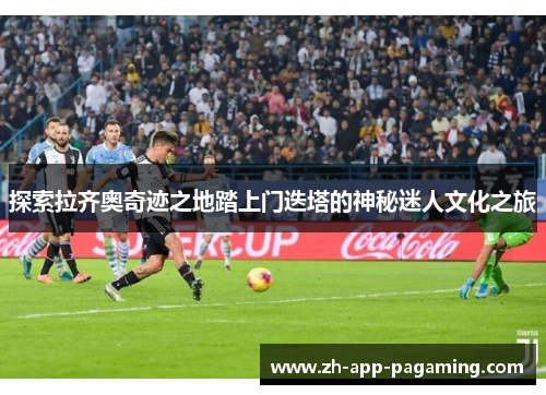 探索拉齐奥奇迹之地踏上门迭塔的神秘迷人文化之旅