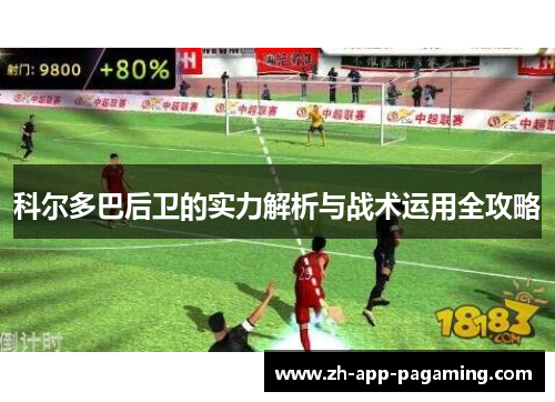 科尔多巴后卫的实力解析与战术运用全攻略