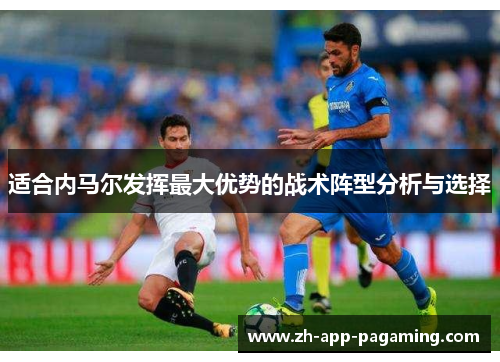 适合内马尔发挥最大优势的战术阵型分析与选择 适合内马尔发挥最大优势的战术阵型分析与选择