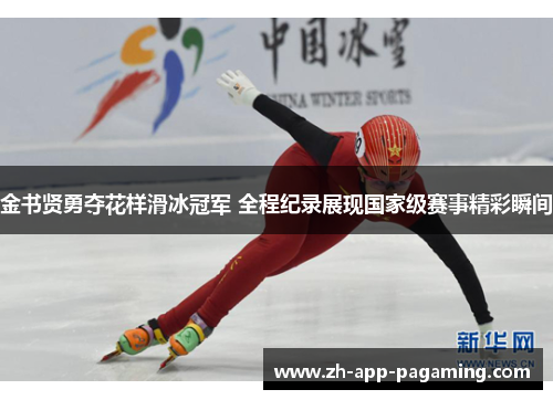金书贤勇夺花样滑冰冠军 全程纪录展现国家级赛事精彩瞬间 金书贤勇夺花样滑冰冠军 全程纪录展现国家级赛事精彩瞬间