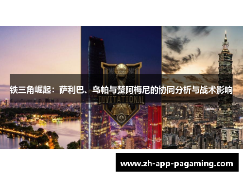 铁三角崛起:萨利巴、乌帕与楚阿梅尼的协同分析与战术影响 铁三角崛起:萨利巴、乌帕与楚阿梅尼的协同分析与战术影响