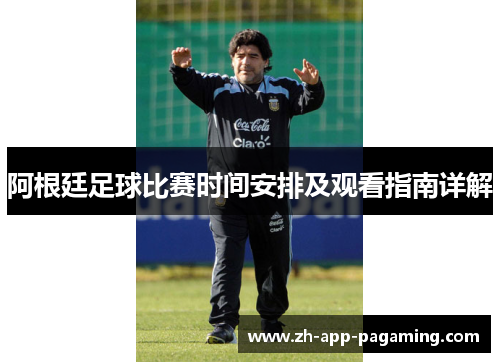 阿根廷足球比赛时间安排及观看指南详解 阿根廷足球比赛时间安排及观看指南详解