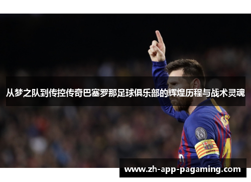 从梦之队到传控传奇巴塞罗那足球俱乐部的辉煌历程与战术灵魂