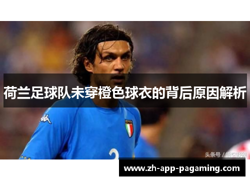 荷兰足球队未穿橙色球衣的背后原因解析