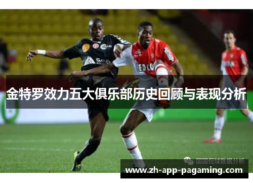 金特罗效力五大俱乐部历史回顾与表现分析