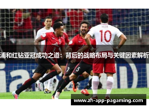 浦和红钻亚冠成功之道：背后的战略布局与关键因素解析