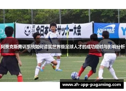 阿贾克斯青训系统如何造就世界级足球人才的成功经验与影响分析
