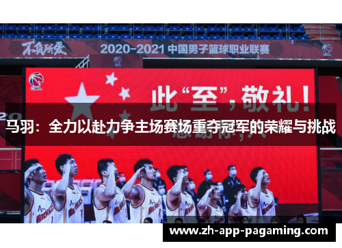 马羽:全力以赴力争主场赛场重夺冠军的荣耀与挑战 马羽:全力以赴力争主场赛场重夺冠军的荣耀与挑战