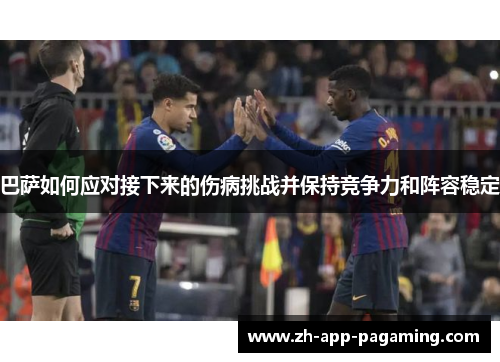 巴萨如何应对接下来的伤病挑战并保持竞争力和阵容稳定