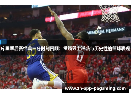 库里季后赛经典三分时刻回顾：带领勇士逆袭与历史性的篮球表现