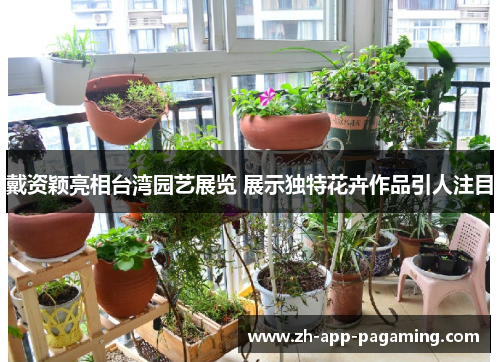 戴资颖亮相台湾园艺展览 展示独特花卉作品引人注目