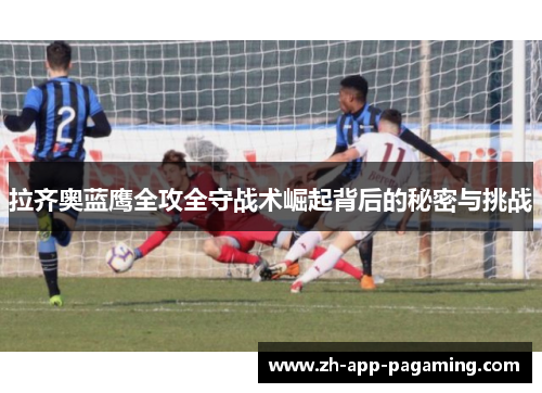 拉齐奥蓝鹰全攻全守战术崛起背后的秘密与挑战 拉齐奥蓝鹰全攻全守战术崛起背后的秘密与挑战