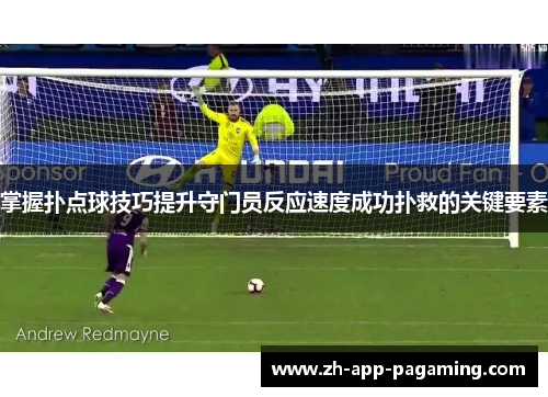 掌握扑点球技巧提升守门员反应速度成功扑救的关键要素 掌握扑点球技巧提升守门员反应速度成功扑救的关键要素