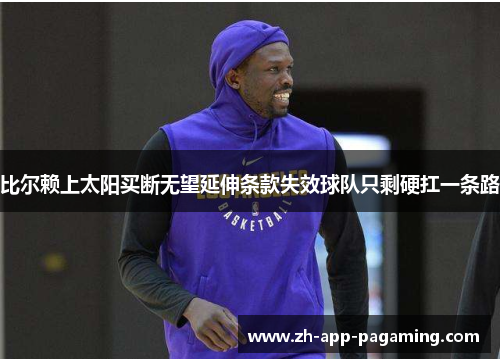 比尔赖上太阳买断无望延伸条款失效球队只剩硬扛一条路