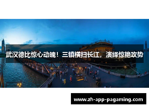武汉德比惊心动魄!三镇横扫长江,演绎惊艳攻势 武汉德比惊心动魄!三镇横扫长江,演绎惊艳攻势