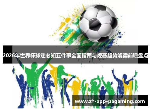 2026年世界杯球迷必知五件事全面指南与观赛趋势解读前瞻盘点 2026年世界杯球迷必知五件事全面指南与观赛趋势解读前瞻盘点