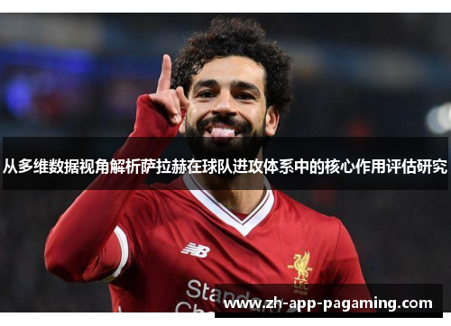 从多维数据视角解析萨拉赫在球队进攻体系中的核心作用评估研究