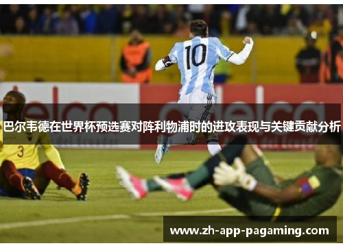 巴尔韦德在世界杯预选赛对阵利物浦时的进攻表现与关键贡献分析