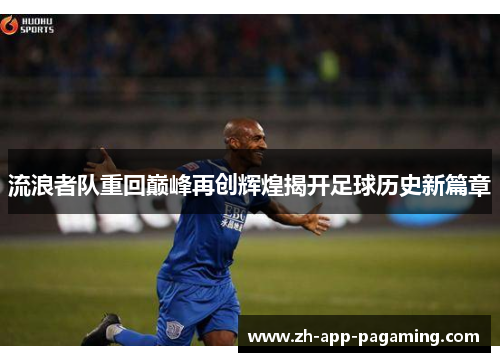 流浪者队重回巅峰再创辉煌揭开足球历史新篇章