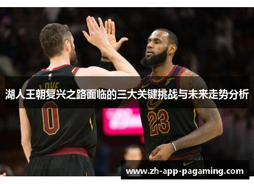 湖人王朝复兴之路面临的三大关键挑战与未来走势分析