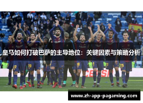 皇马如何打破巴萨的主导地位:关键因素与策略分析 皇马如何打破巴萨的主导地位:关键因素与策略分析