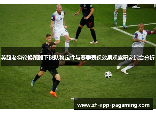 英超老将轮换策略下球队稳定性与赛季表现效果观察研究综合分析