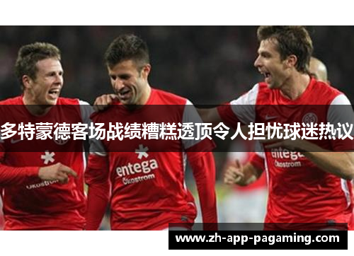 多特蒙德客场战绩糟糕透顶令人担忧球迷热议