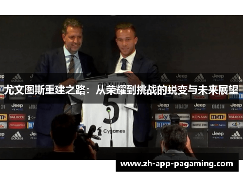 尤文图斯重建之路:从荣耀到挑战的蜕变与未来展望 尤文图斯重建之路:从荣耀到挑战的蜕变与未来展望