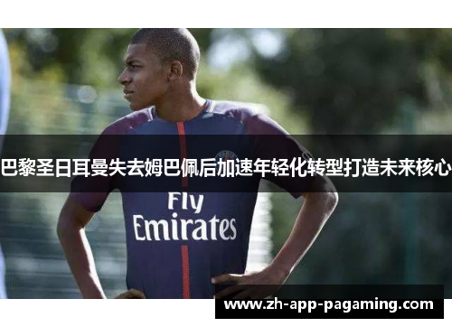 巴黎圣日耳曼失去姆巴佩后加速年轻化转型打造未来核心 巴黎圣日耳曼失去姆巴佩后加速年轻化转型打造未来核心