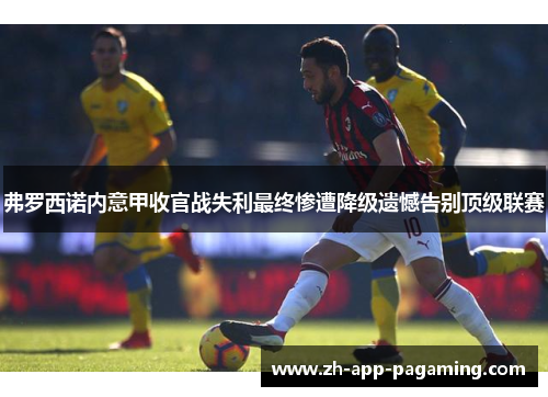 弗罗西诺内意甲收官战失利最终惨遭降级遗憾告别顶级联赛 弗罗西诺内意甲收官战失利最终惨遭降级遗憾告别顶级联赛
