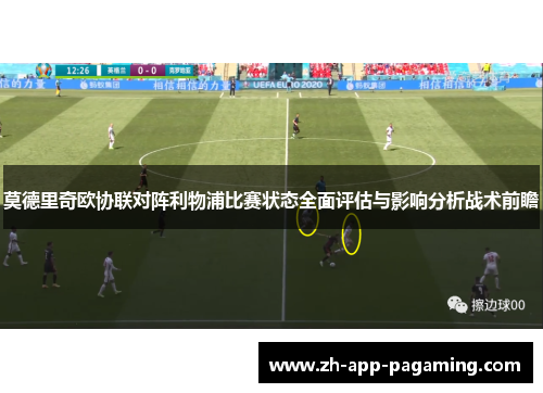 莫德里奇欧协联对阵利物浦比赛状态全面评估与影响分析战术前瞻
