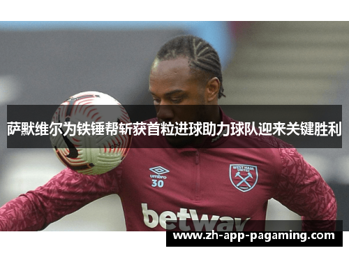 萨默维尔为铁锤帮斩获首粒进球助力球队迎来关键胜利