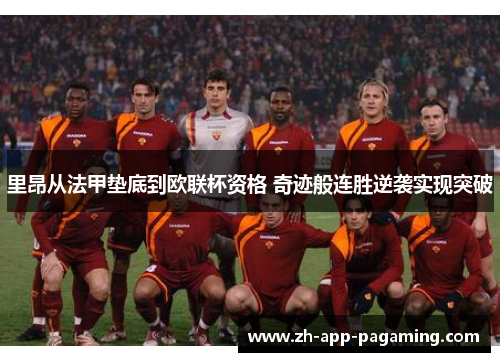 里昂从法甲垫底到欧联杯资格 奇迹般连胜逆袭实现突破
