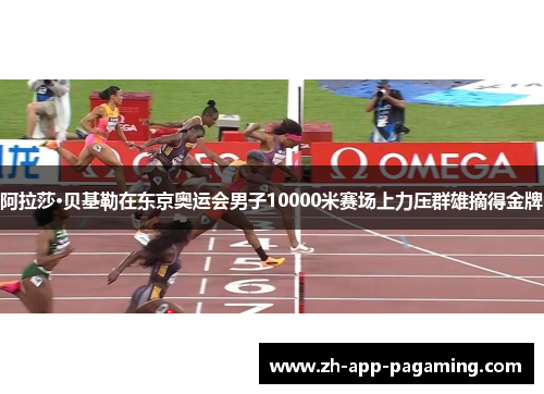 阿拉莎·贝基勒在东京奥运会男子10000米赛场上力压群雄摘得金牌